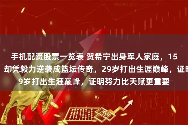 手机配资股票一览表 贺希宁出身军人家庭，15岁才开始专业训练，却凭毅力逆袭成篮坛传奇，29岁打出生涯巅峰，证明努力比天赋更重要