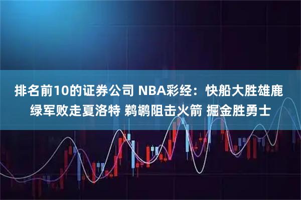 排名前10的证券公司 NBA彩经:快船大胜雄鹿 绿军败走夏洛特 鹈鹕阻击火箭 掘金胜勇士
