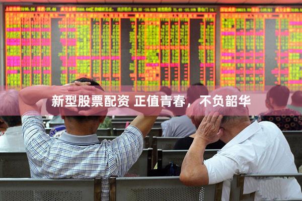 新型股票配资 正值青春，不负韶华