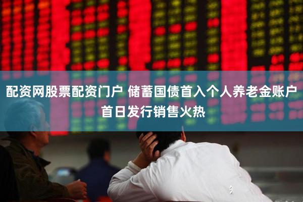 配资网股票配资门户 储蓄国债首入个人养老金账户 首日发行销售火热
